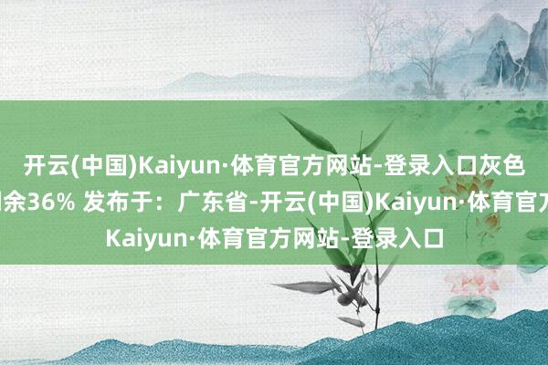 开云(中国)Kaiyun·体育官方网站-登录入口灰色系的梦！张开剩余36% 发布于：广东省-开云(中国)Kaiyun·体育官方网站-登录入口