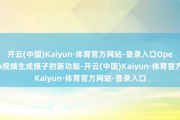开云(中国)Kaiyun·体育官方网站-登录入口OpenAI展示了Sora视频生成模子的新功能-开云(中国)Kaiyun·体育官方网站-登录入口