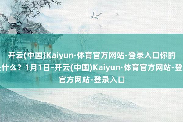 开云(中国)Kaiyun·体育官方网站-登录入口你的愿景是什么？1月1日-开云(中国)Kaiyun·体育官方网站-登录入口
