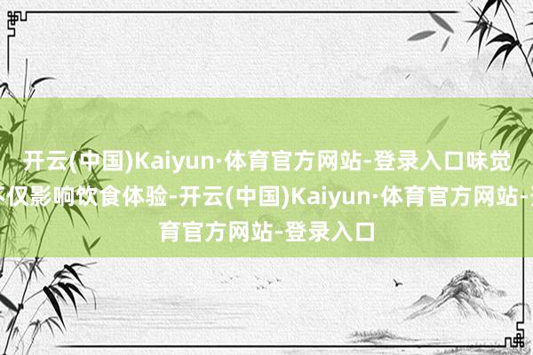 开云(中国)Kaiyun·体育官方网站-登录入口味觉的丧失不仅影响饮食体验-开云(中国)Kaiyun·体育官方网站-登录入口