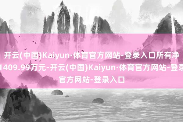 开云(中国)Kaiyun·体育官方网站-登录入口所有净卖出1409.99万元-开云(中国)Kaiyun·体育官方网站-登录入口
