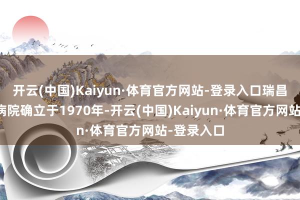 开云(中国)Kaiyun·体育官方网站-登录入口瑞昌六二一四病院确立于1970年-开云(中国)Kaiyun·体育官方网站-登录入口